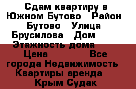 Сдам квартиру в Южном Бутово › Район ­ Бутово › Улица ­ Брусилова › Дом ­ 15 › Этажность дома ­ 14 › Цена ­ 35 000 - Все города Недвижимость » Квартиры аренда   . Крым,Судак